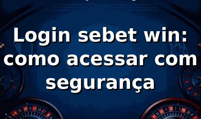 Login sebet win: como acessar com segurança